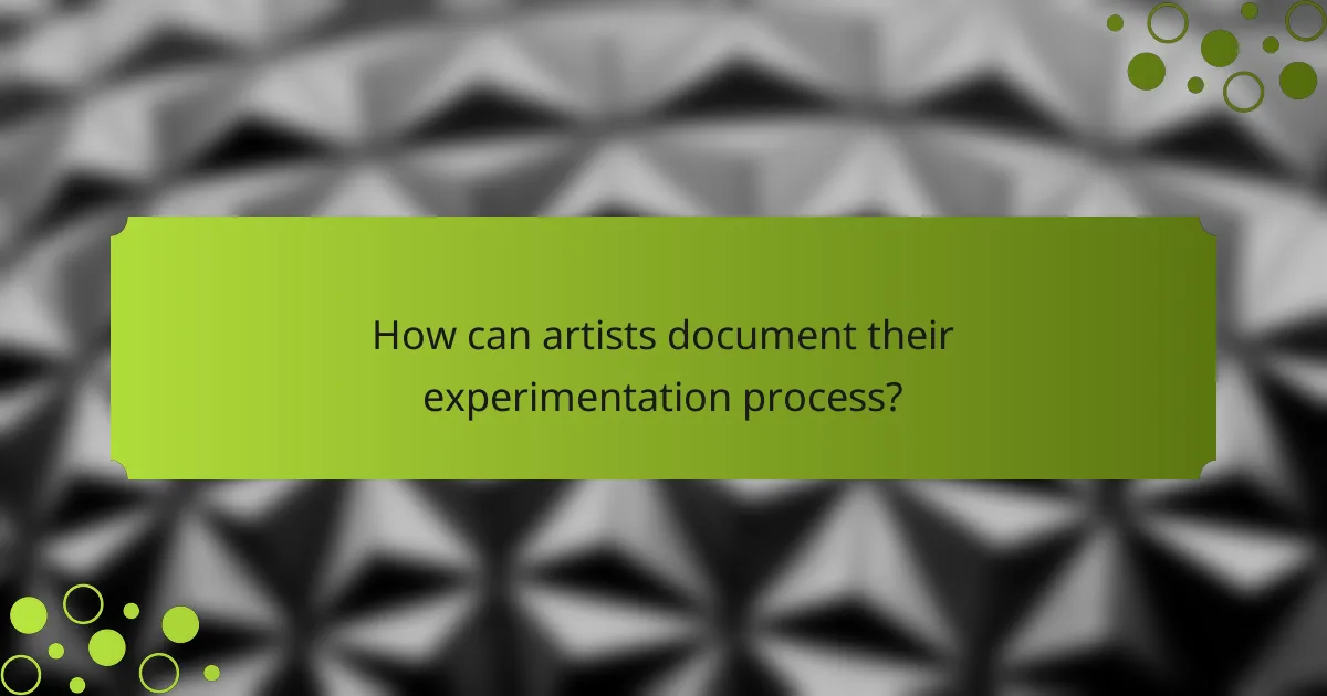 How can artists document their experimentation process?