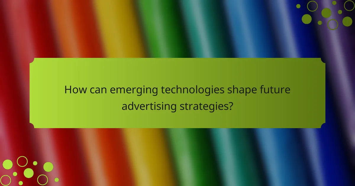 How can emerging technologies shape future advertising strategies?