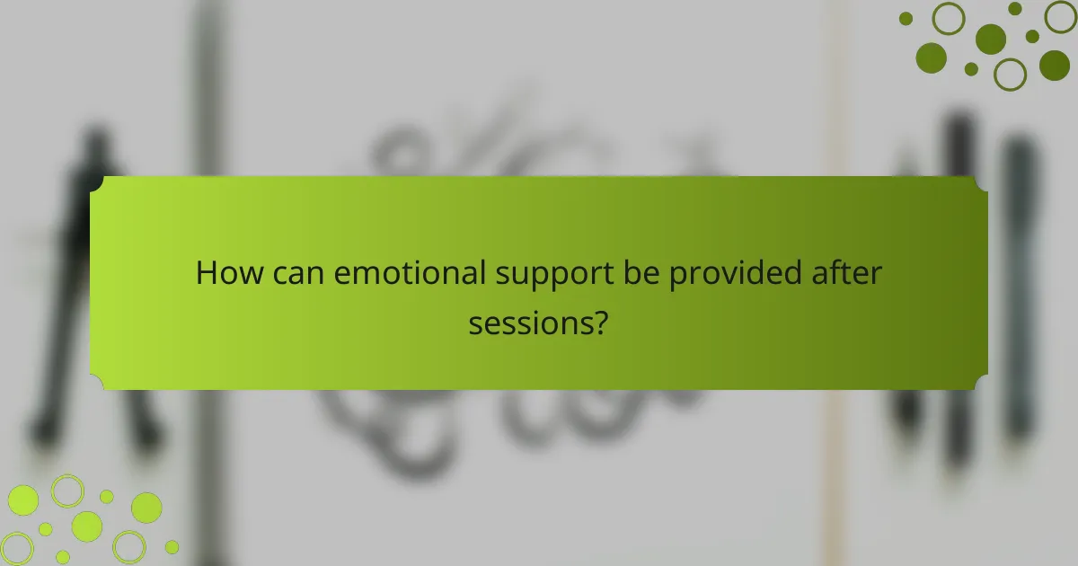 How can emotional support be provided after sessions?