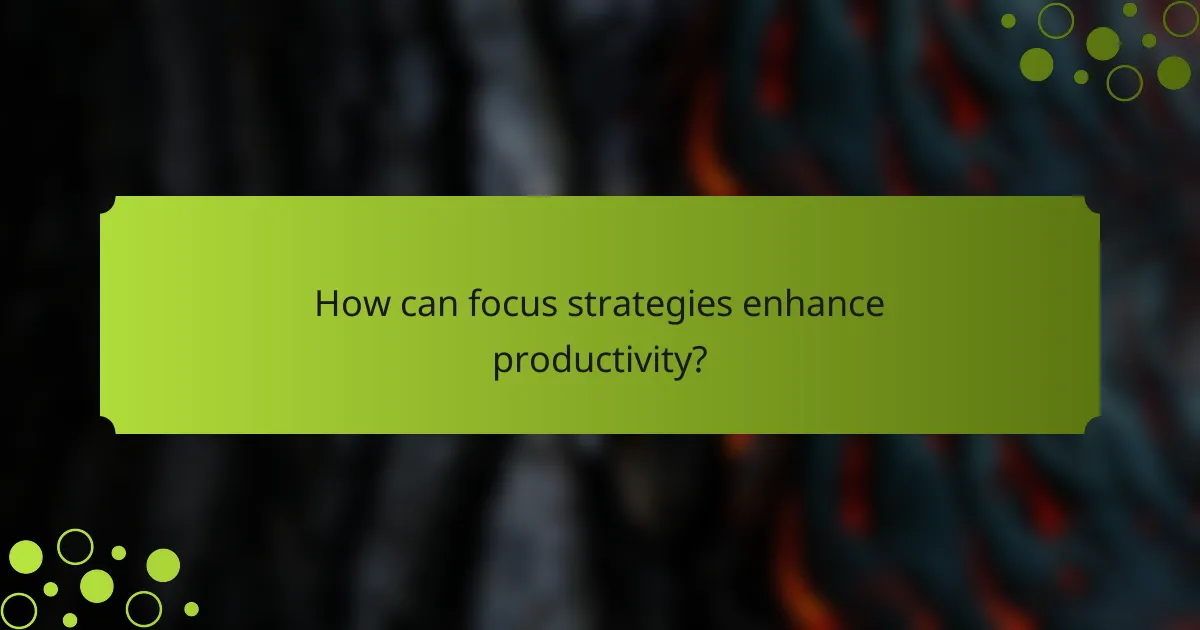 How can focus strategies enhance productivity?