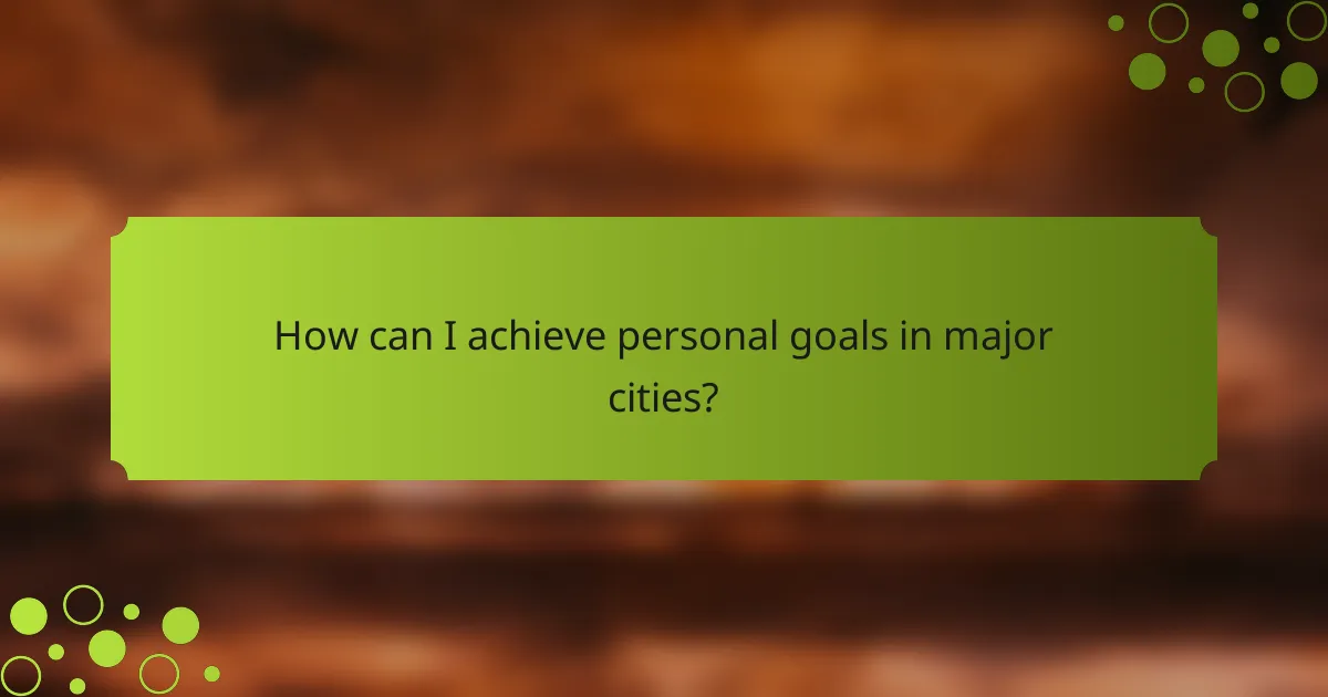 How can I achieve personal goals in major cities?
