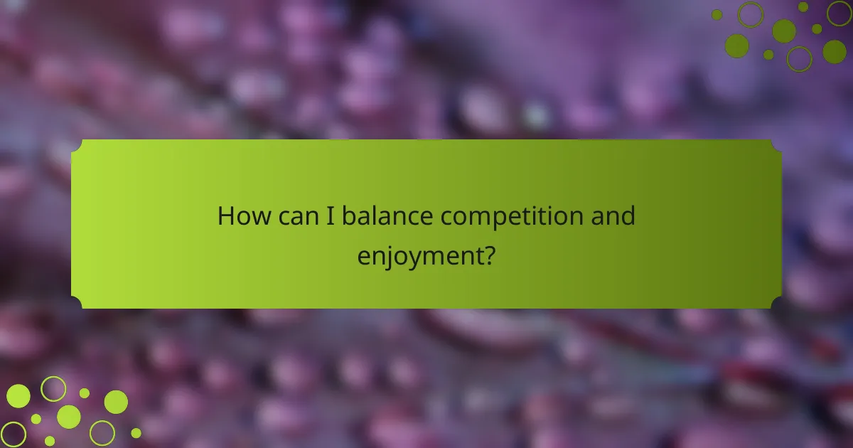 How can I balance competition and enjoyment?