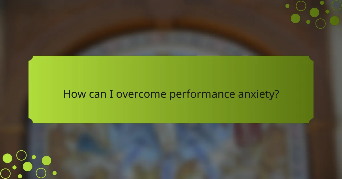 How can I overcome performance anxiety?