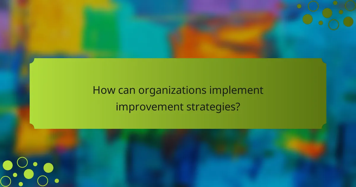 How can organizations implement improvement strategies?
