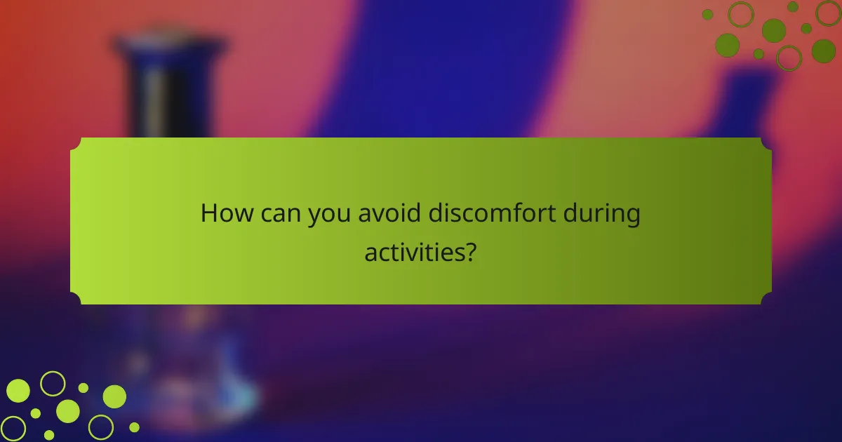 How can you avoid discomfort during activities?