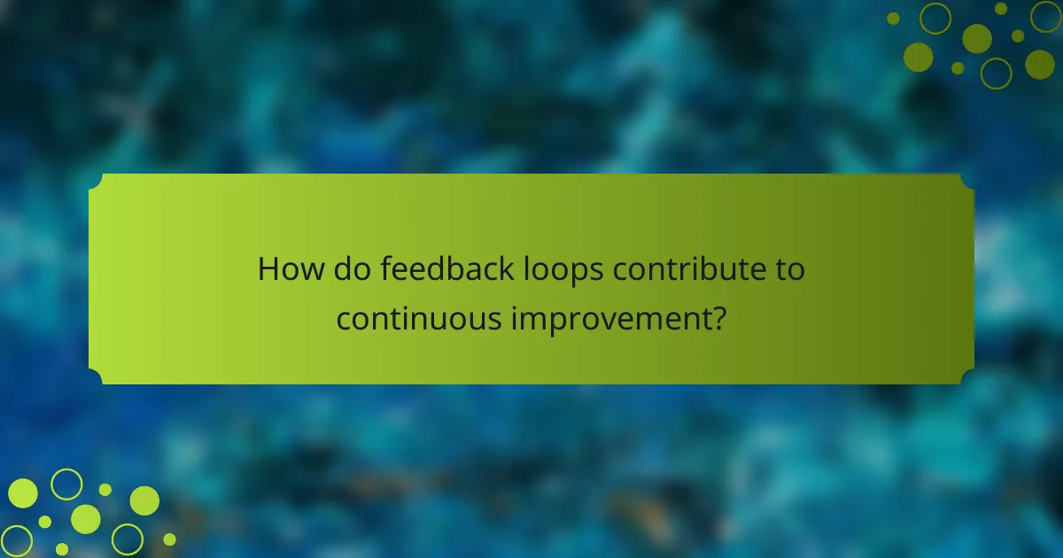 How do feedback loops contribute to continuous improvement?