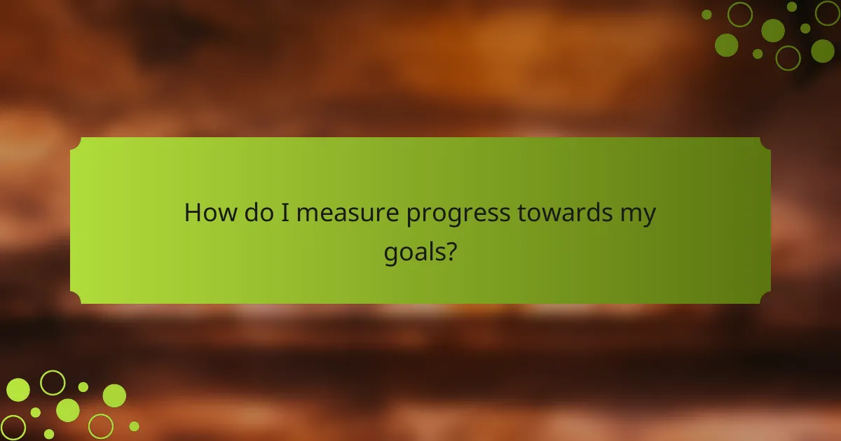 How do I measure progress towards my goals?