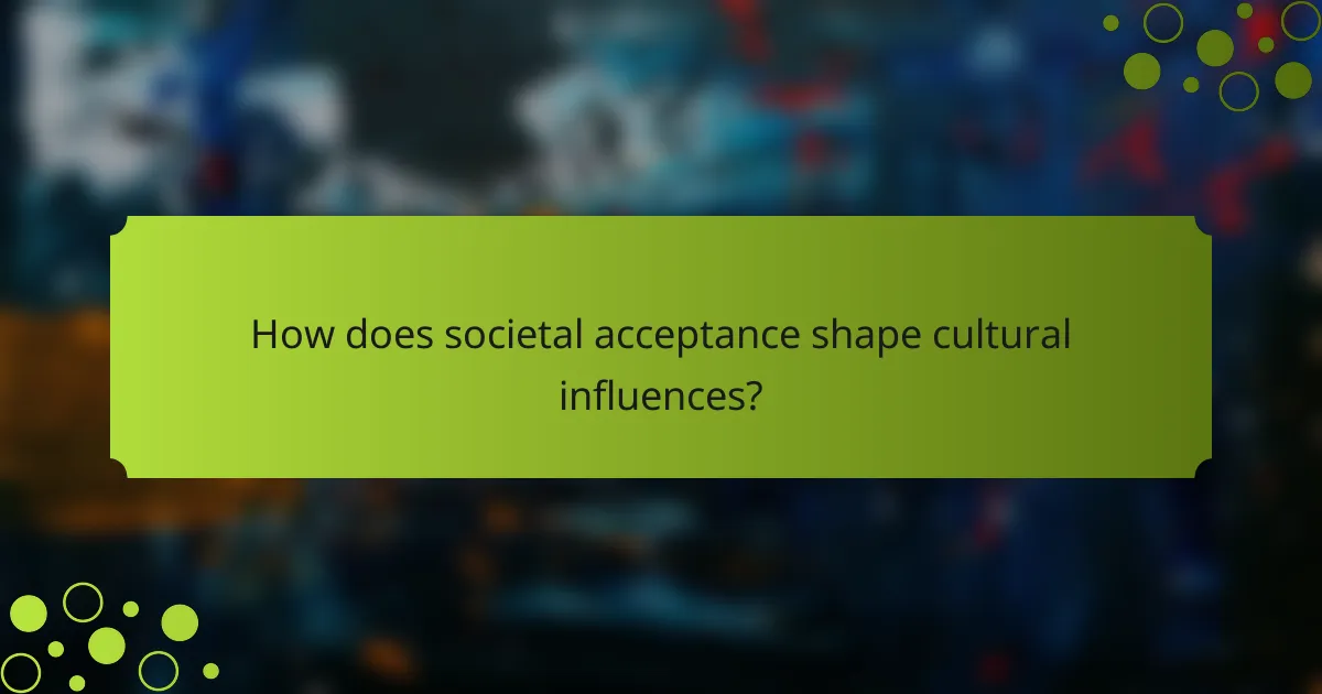 How does societal acceptance shape cultural influences?