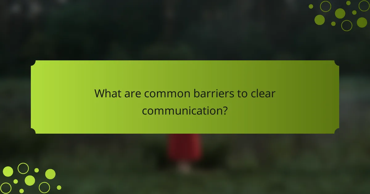 What are common barriers to clear communication?