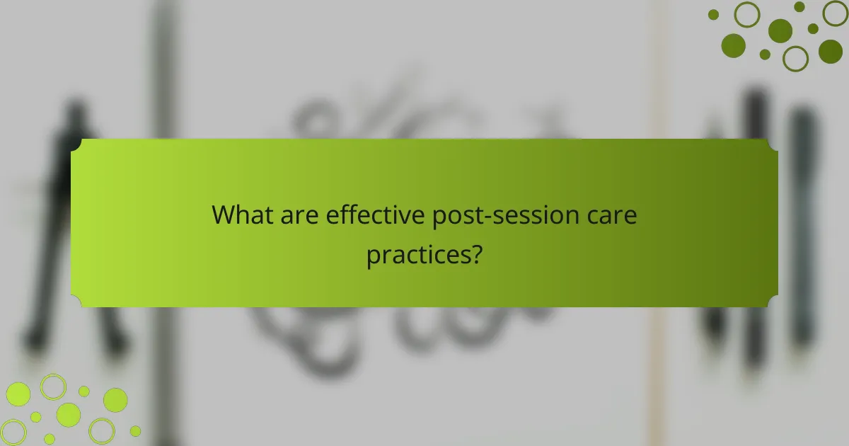What are effective post-session care practices?