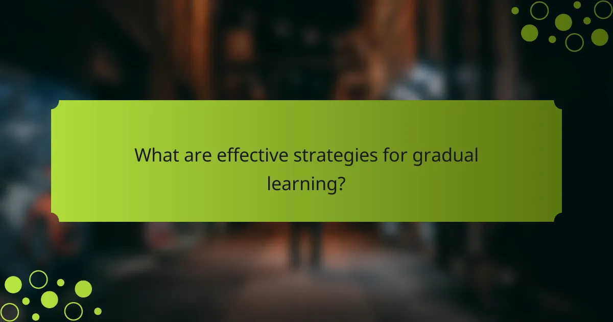 What are effective strategies for gradual learning?