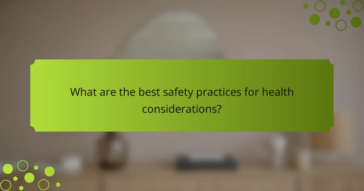 What are the best safety practices for health considerations?