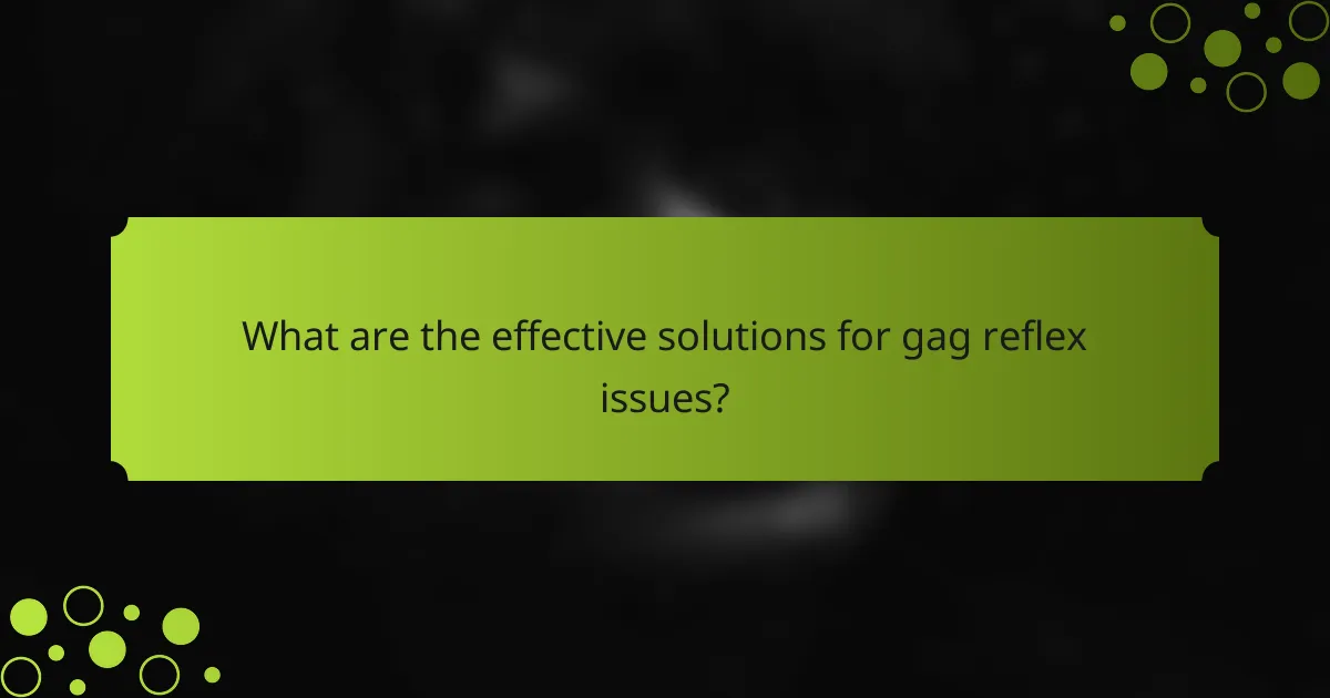 What are the effective solutions for gag reflex issues?