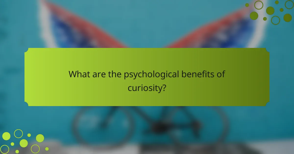 What are the psychological benefits of curiosity?