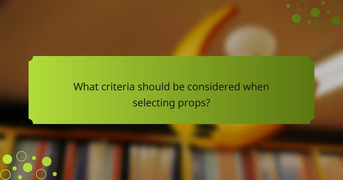 What criteria should be considered when selecting props?