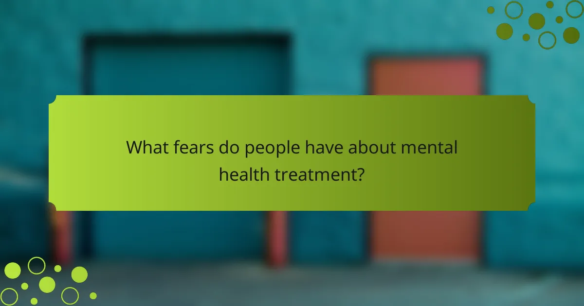 What fears do people have about mental health treatment?