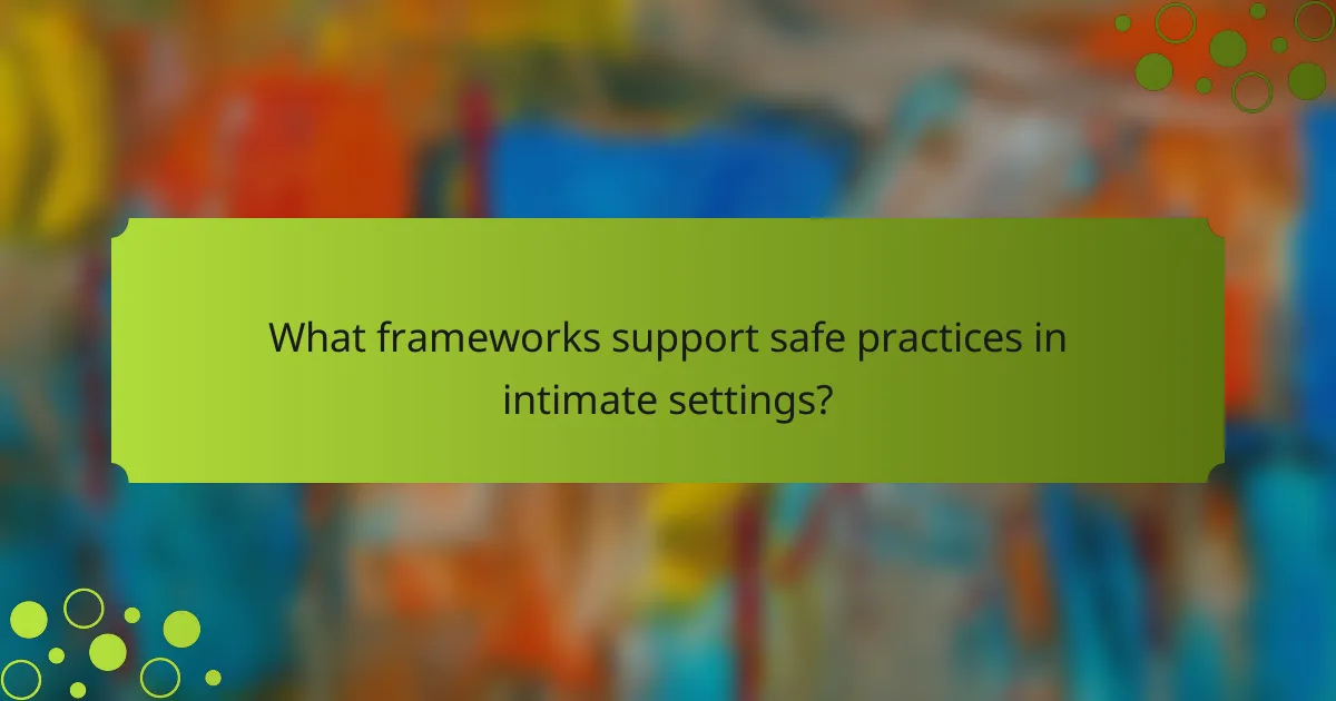 What frameworks support safe practices in intimate settings?