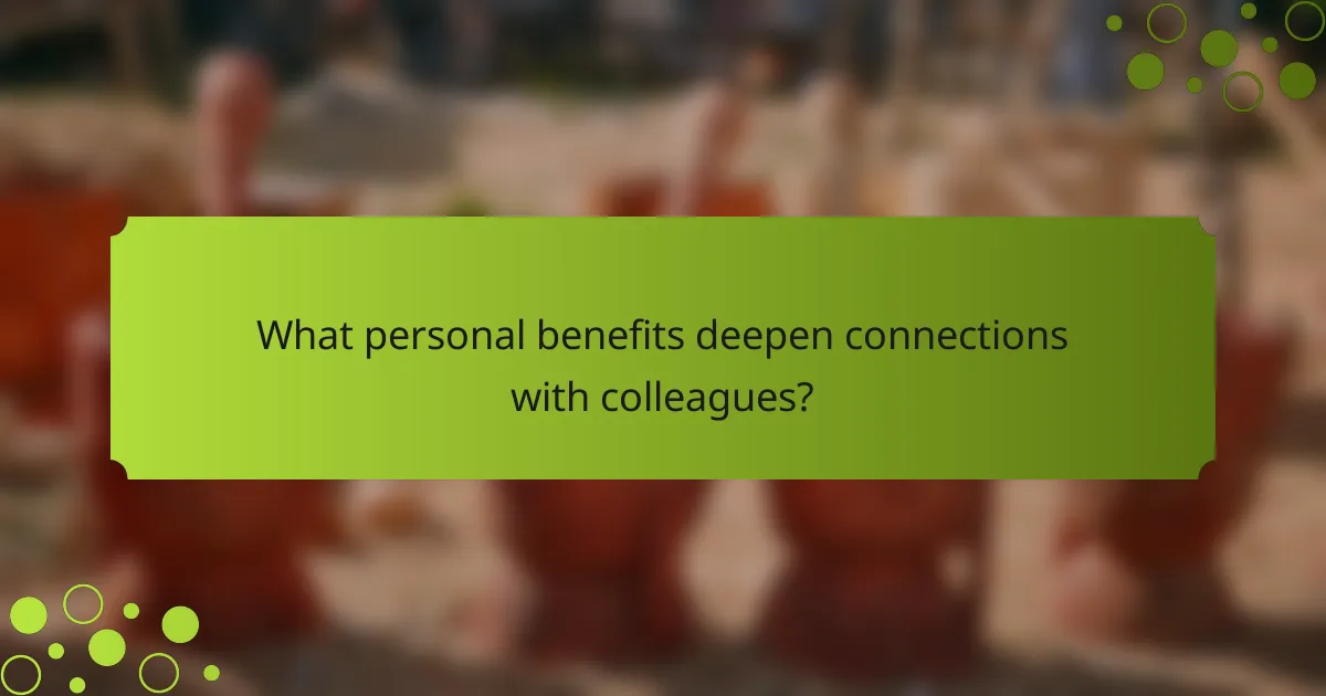What personal benefits deepen connections with colleagues?