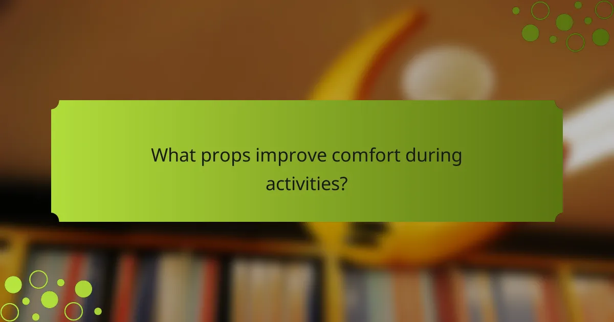 What props improve comfort during activities?