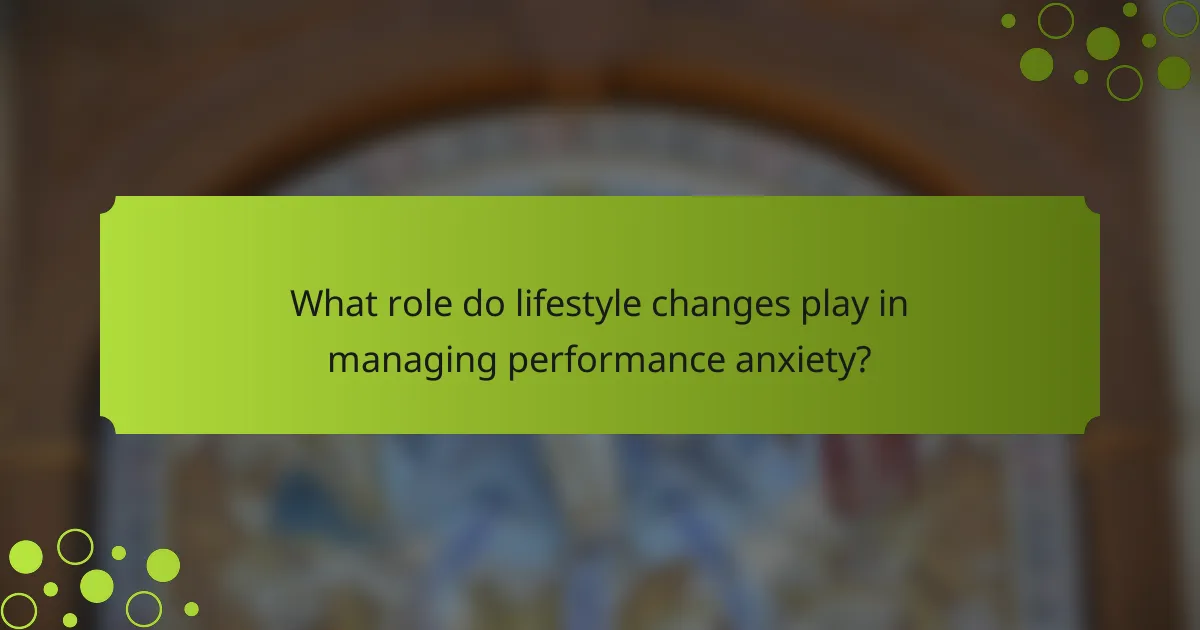 What role do lifestyle changes play in managing performance anxiety?