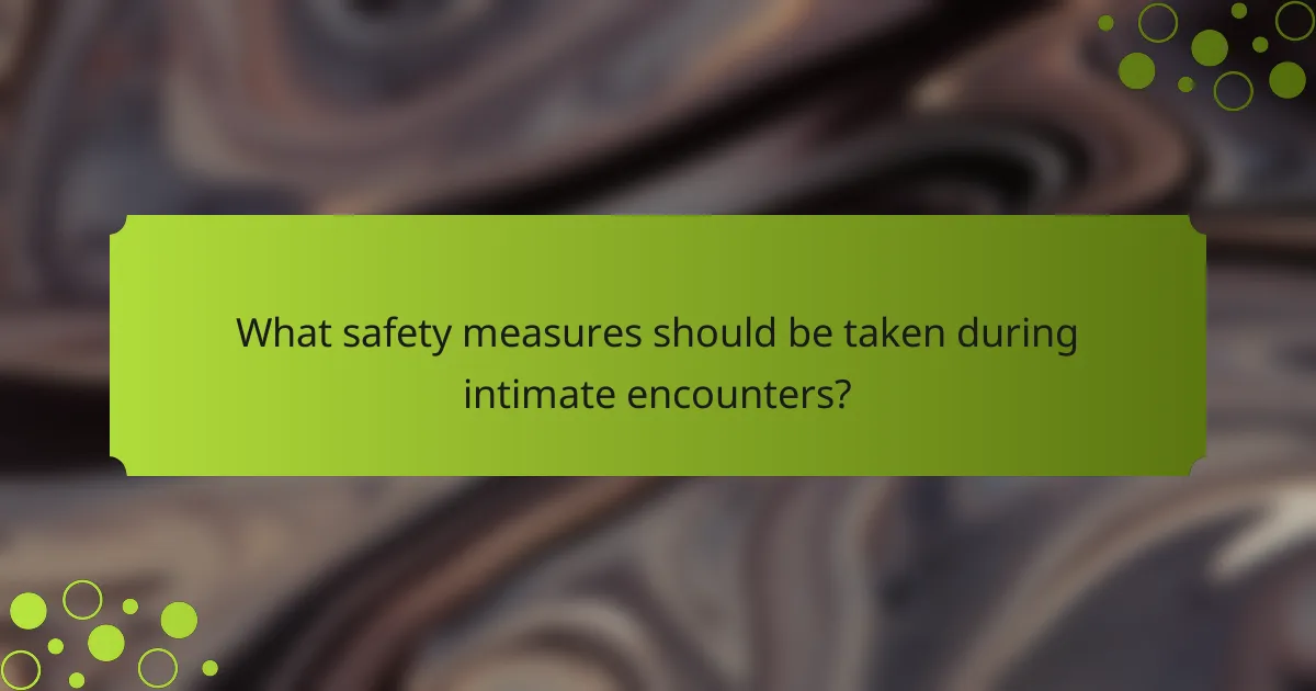 What safety measures should be taken during intimate encounters?