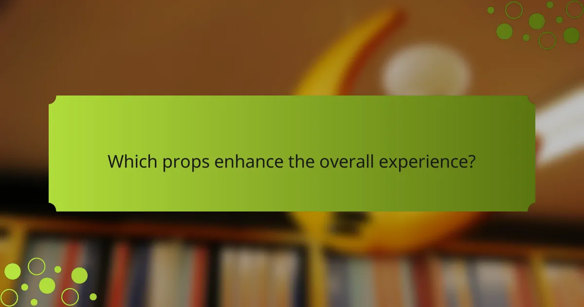 Which props enhance the overall experience?